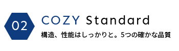 02 COZY Standard 構造、性能はしっかりと。5つの確かな品質